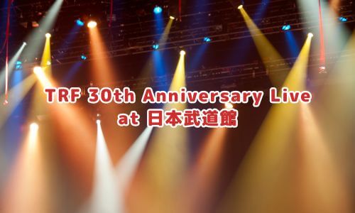 TRF 30th Anniversary Live at 日本武道館