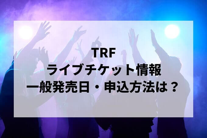 TRFライブ情報まとめ！チケット一般発売日・申し込み方法は？