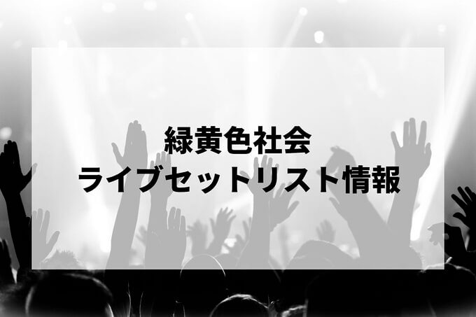 緑黄色社会セトリ情報！