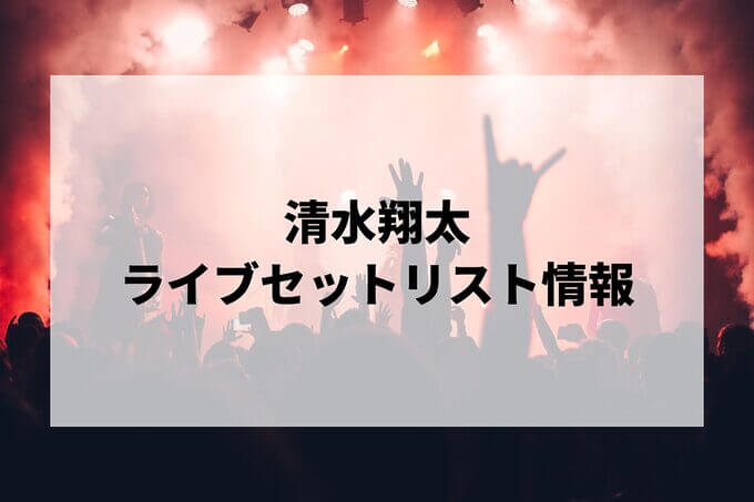清水翔太セトリ情報！