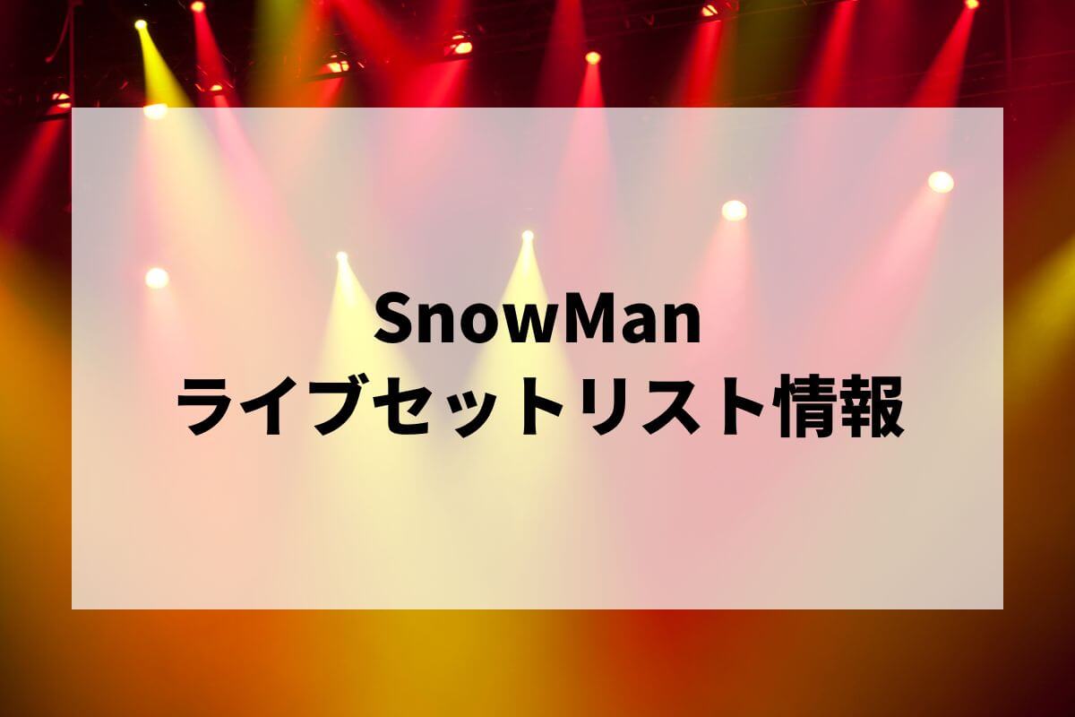 Snow World ライブセット SnowManセトリ2025情報！Snow Man 1st Stadium Live～Snow World