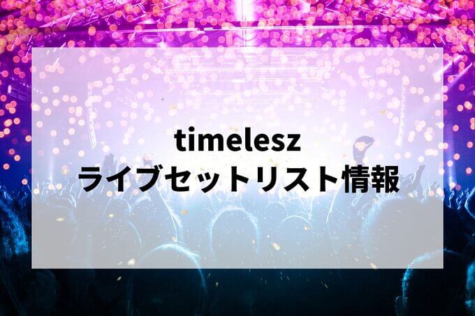 timeleszセトリ情報！