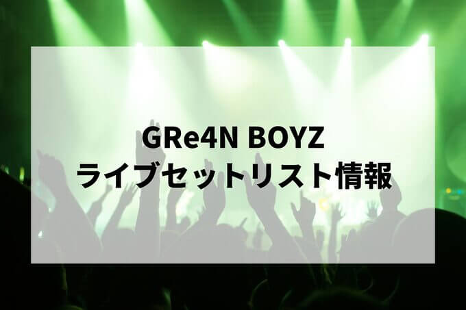 GRe4N BOYZセトリ情報！