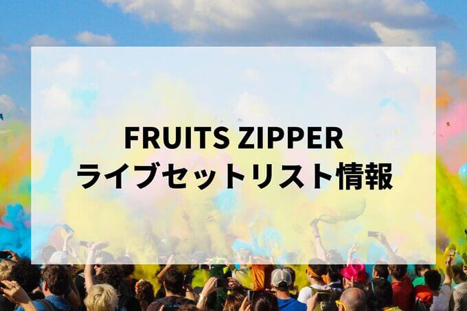 FRUITS ZIPPERセトリ情報！