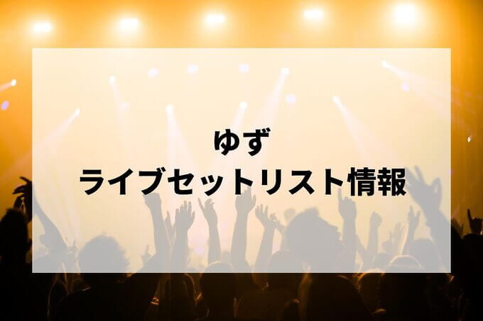 ゆずセトリ情報！