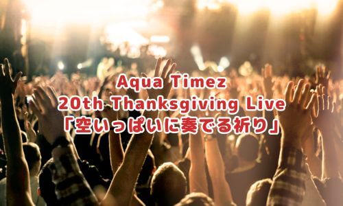 Aqua Timez 20th Thanksgiving Live
「空いっぱいに奏でる祈り」