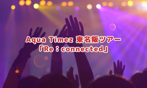 Aqua Timez 東名阪ツアー「Re：connected」