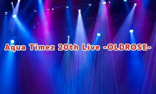 Aqua Timez 20th Live -OLDROSE-