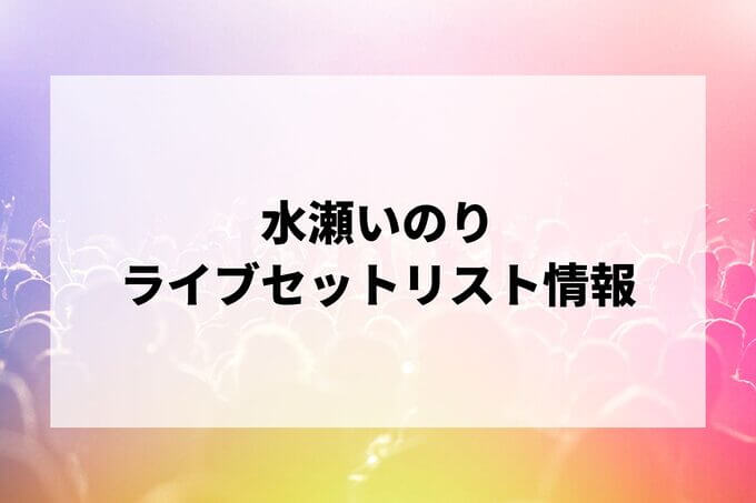 水瀬いのりセトリ情報！