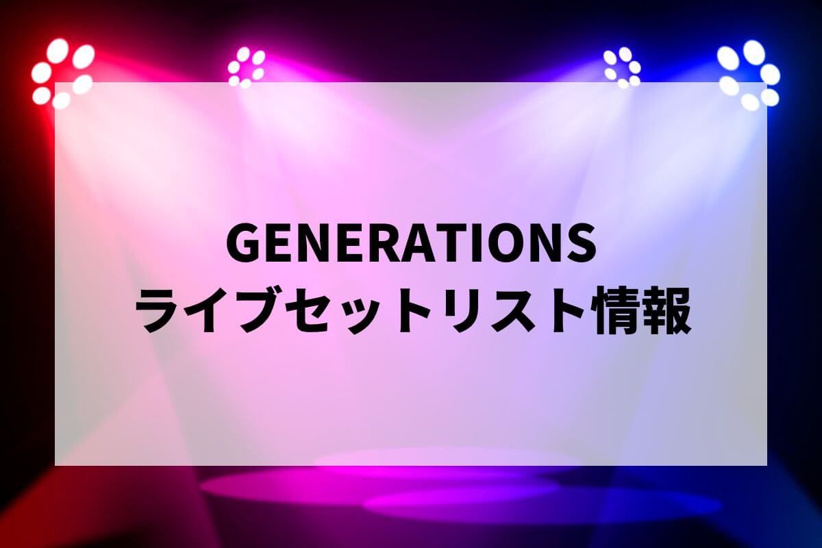 GENERATIONSセトリ2025情報！GENERATIONS LIVE TOUR 2025 “6IX