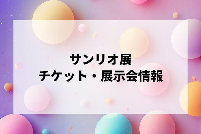 サンリオ展2024-2025の日程は？チケット・展示会情報まとめ