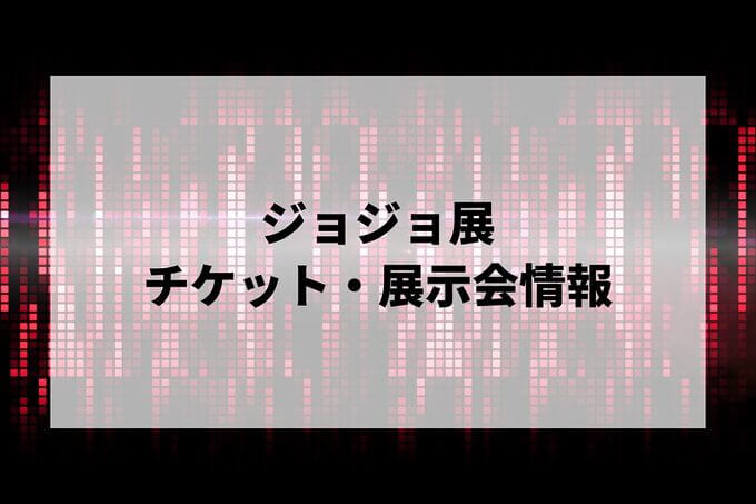 ジョジョ展の日程は？チケット・展示会情報まとめ