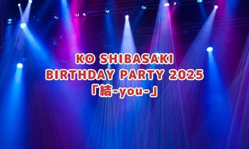KO SHIBASAKI BIRTHDAY PARTY 2025「結-you-」