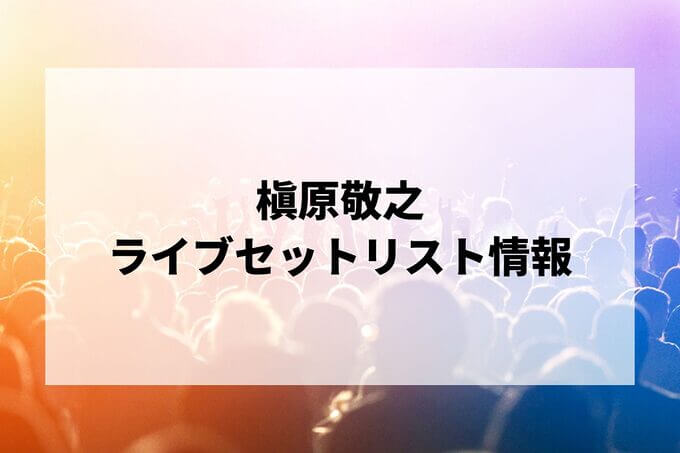 槇原敬之セトリ情報！