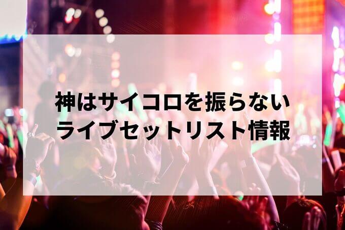 神はサイコロを振らないセトリ情報！