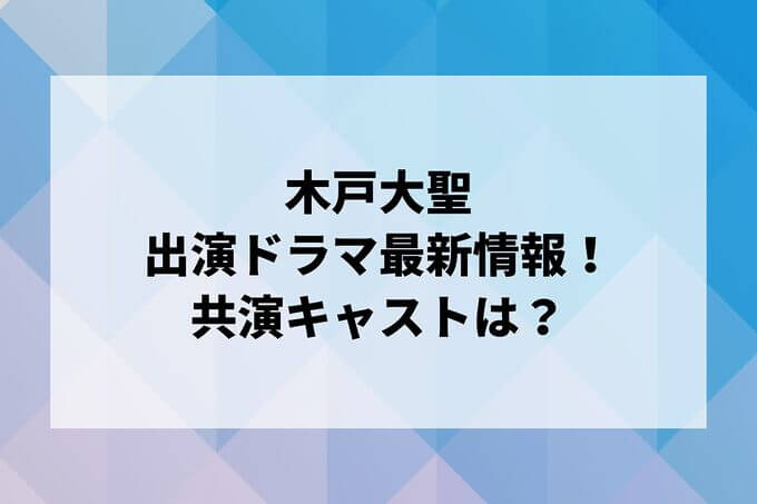 「木戸大聖」ドラマ最新情報！出演予定・共演キャストは？