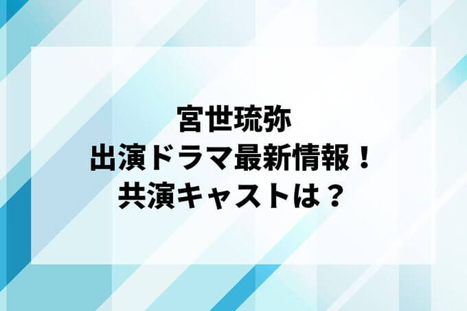 「宮世琉弥」ドラマ2024最新情報！出演予定・共演キャストは？