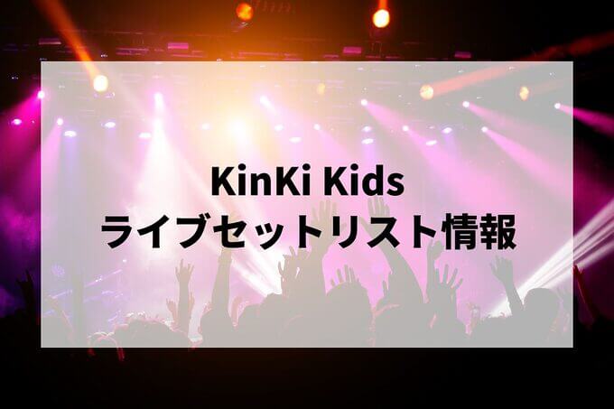 KinKi Kidsセトリ情報！