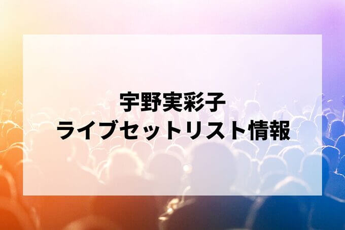 宇野実彩子セトリ情報！
