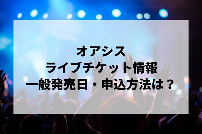 オアシスライブ情報まとめ！チケット一般発売日・申し込み方法は？
