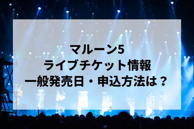 マルーン5ライブ情報まとめ！チケット一般発売日・申し込み方法は？