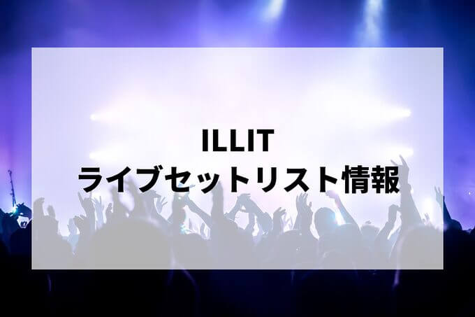 ILLIT（アイリット）セトリ情報！
