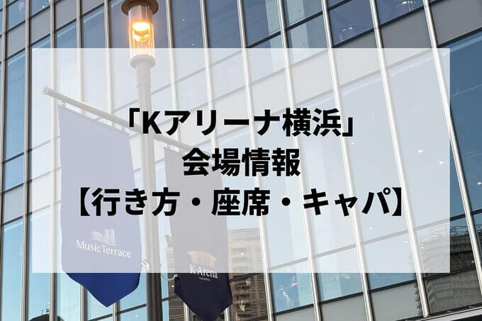 Kアリーナ横浜会場情報！行き方・座席・キャパ徹底ガイド