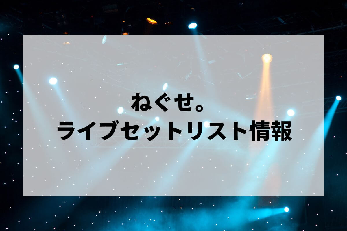2026最新】ねぐせ。ライブセトリまとめ！スペースシャトルで初めての街