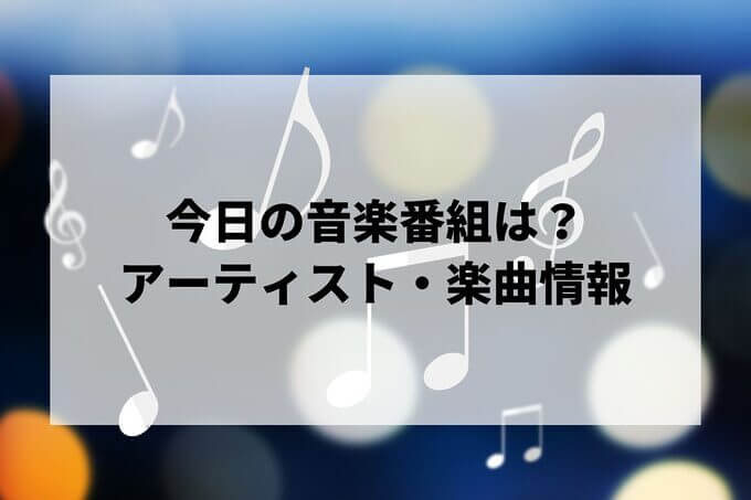 今日の音楽番組は？出演アーティスト・披露楽曲情報
