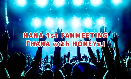 HANA 1st FANMEETING「HANA with HONEYs」