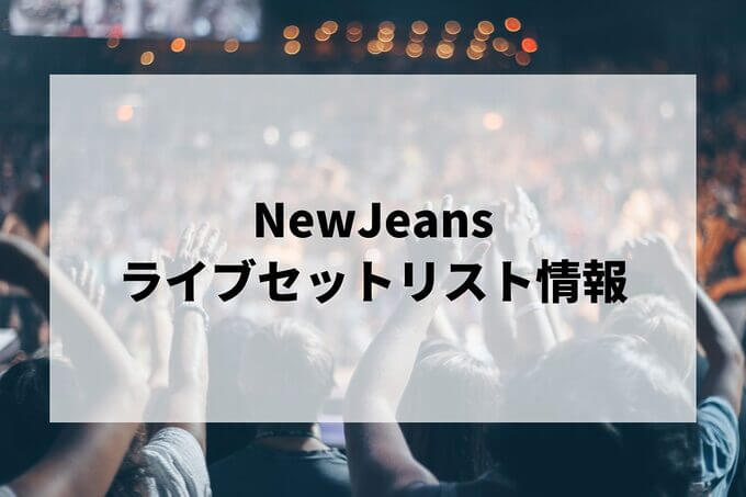 NewJeansセトリ情報！