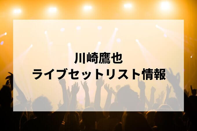 川崎鷹也セトリ情報！