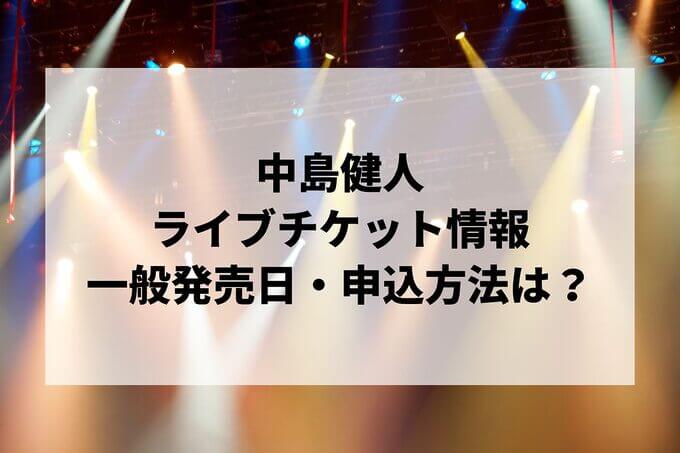 中島健人ライブ2025情報まとめ！チケット一般発売日・申し込み方法は？