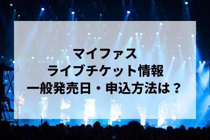 マイファスライブ情報まとめ！チケット一般発売日・申し込み方法は？