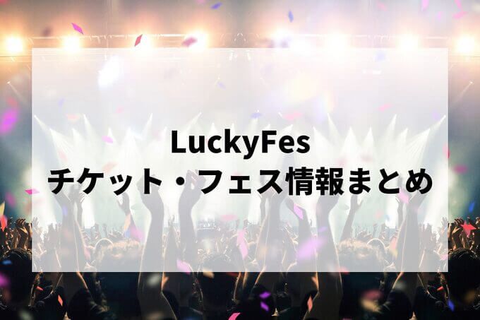 LuckyFes情報まとめ！チケット一般発売日・申し込み方法は？