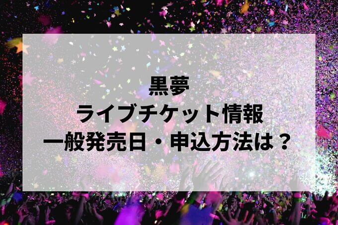 黒夢ライブ情報まとめ！チケット一般発売日・申し込み方法は？