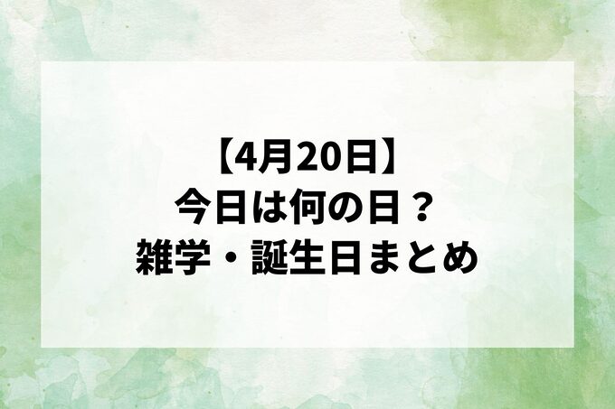 【4月20日】今日は何の日？国民の休日・雑学・誕生日一覧