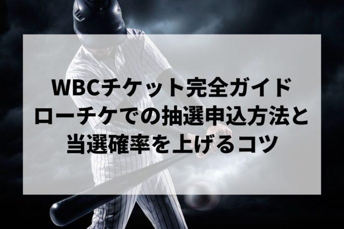 【WBCチケット完全ガイド】ローチケでの抽選申込方法と当選確率を上げるコツ