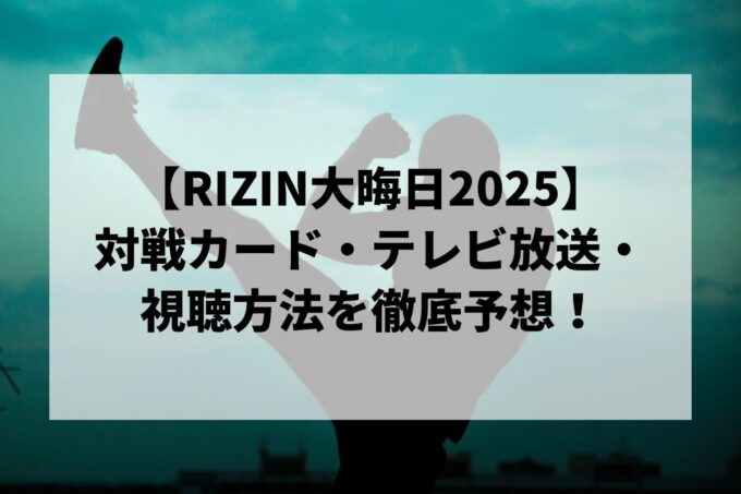 【RIZIN大晦日2025】対戦カード・テレビ放送・視聴方法を徹底予想！