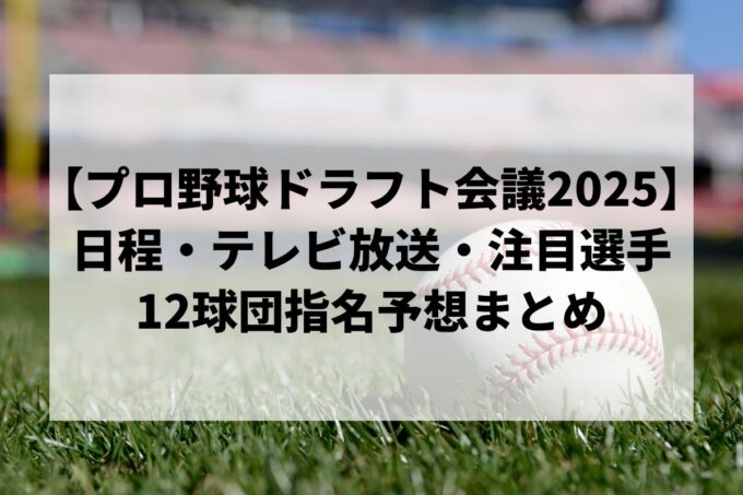 【プロ野球ドラフト会議2025】日程・テレビ放送・注目選手・12球団指名予想まとめ