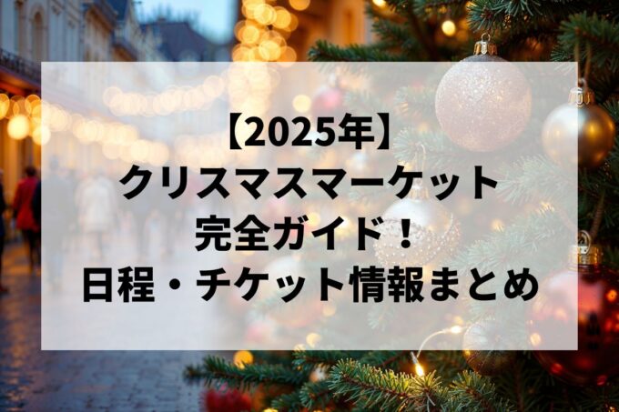 【2025年】クリスマスマーケット完全ガイド！東京・横浜・大阪のおすすめ日程・チケット情報まとめ