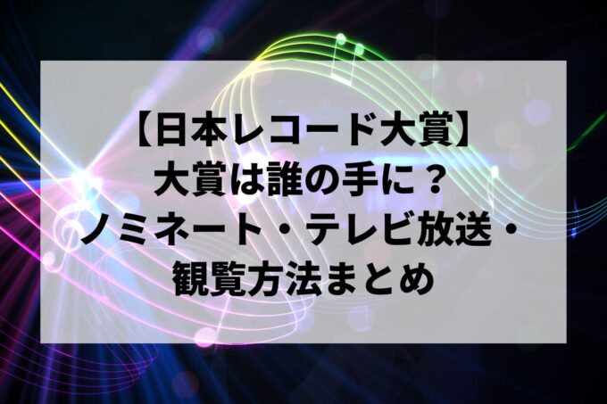 【日本レコード大賞】大賞は誰の手に？ノミネート・司会・テレビ放送・観覧方法まとめ