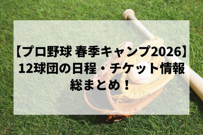 【プロ野球 春季キャンプ 2026】12球団の日程・場所・チケット情報まとめ！初心者向け観戦ガイドも