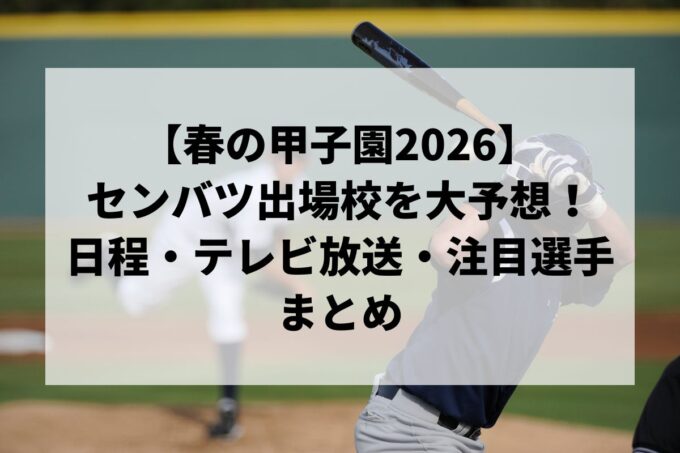 【春の甲子園2026】センバツ出場校を大予想！日程・テレビ放送・注目選手まとめ