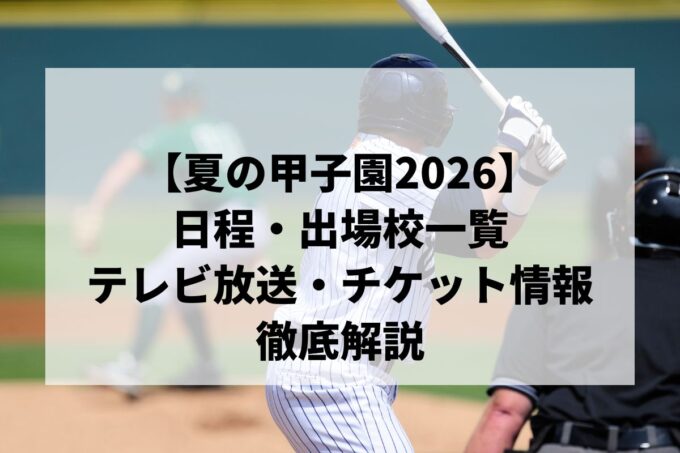 【夏の甲子園2026】第108回全国高校野球選手権大会｜日程・出場校一覧・テレビ放送・チケット情報を徹底解説