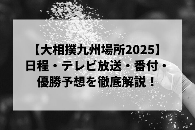【大相撲九州場所2025】日程・テレビ放送・番付・優勝予想を徹底解説！
