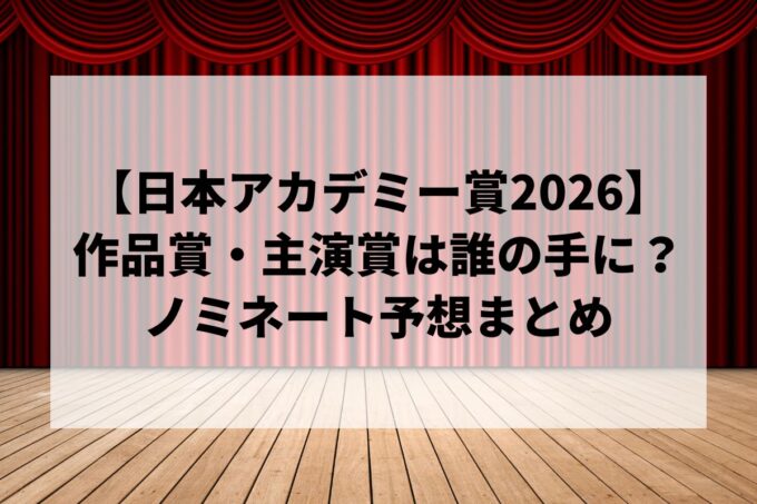 【日本アカデミー賞2026】作品賞・主演女優賞は誰の手に？ノミネート予想・テレビ放送まとめ