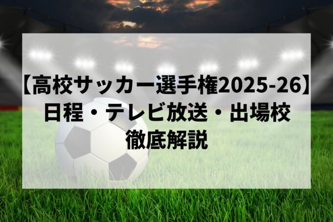 【高校サッカー選手権2025-26】日程・テレビ放送・出場校一覧！注目選手・優勝候補を徹底解説