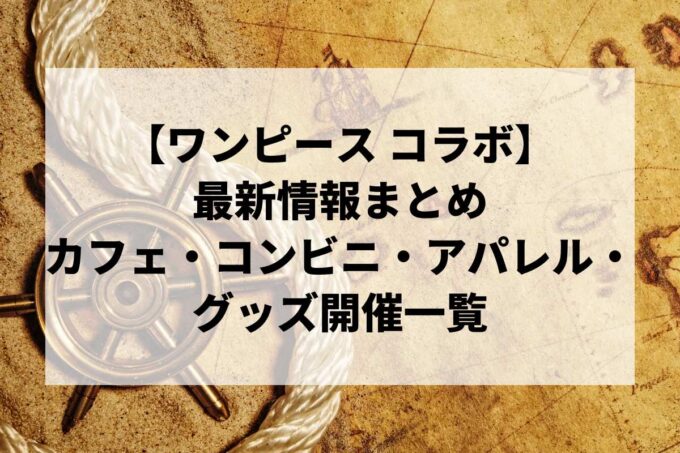 【ワンピース コラボ】最新情報まとめ（随時更新）｜カフェ・コンビニ・アパレル・グッズ開催一覧