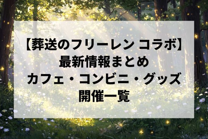 【葬送のフリーレン コラボ】最新情報まとめ (随時更新)｜カフェ・グッズ・イベント開催一覧